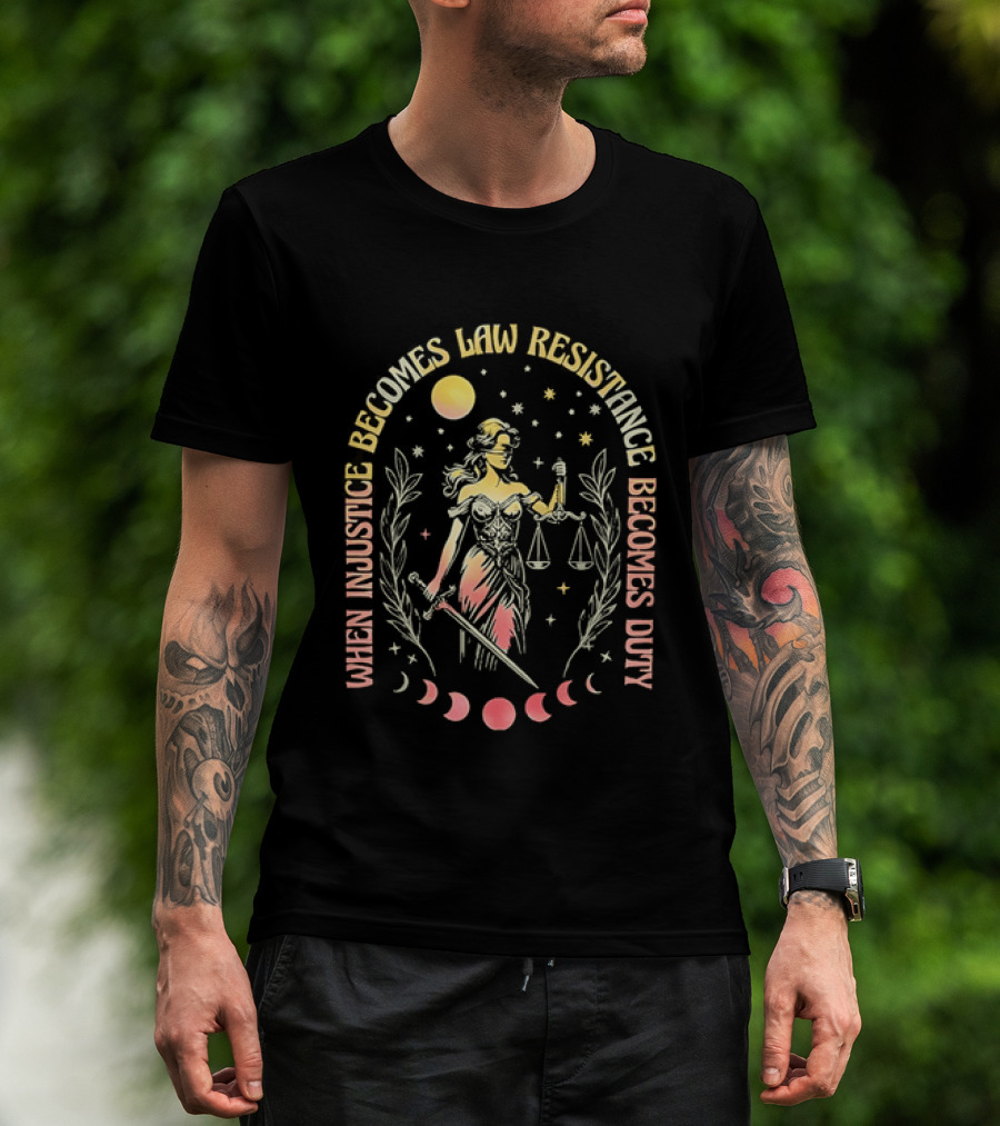 When Injustice Becomes Law Resistance Becomes Duty Lady Justice Scales And Sword Celestial Phases T-Shirt