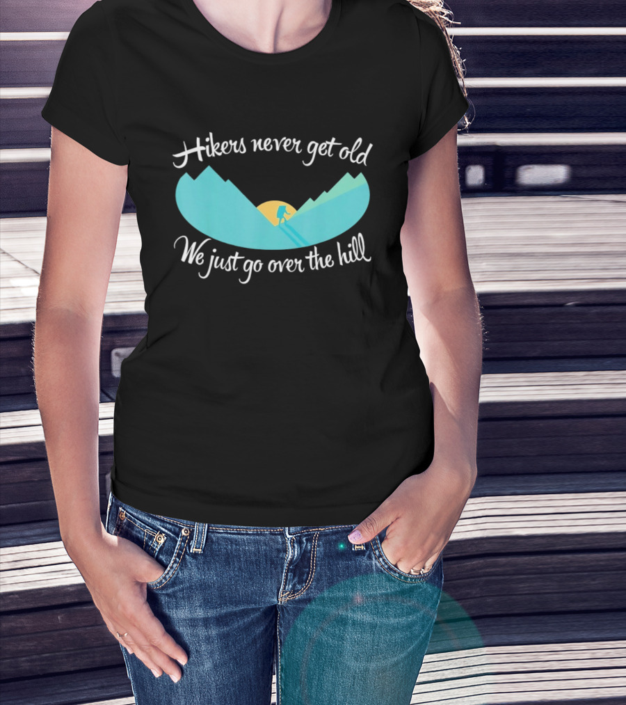 Hikers Never Get Old We Just Go Over The Hill Mountain Adventure T-Shirt