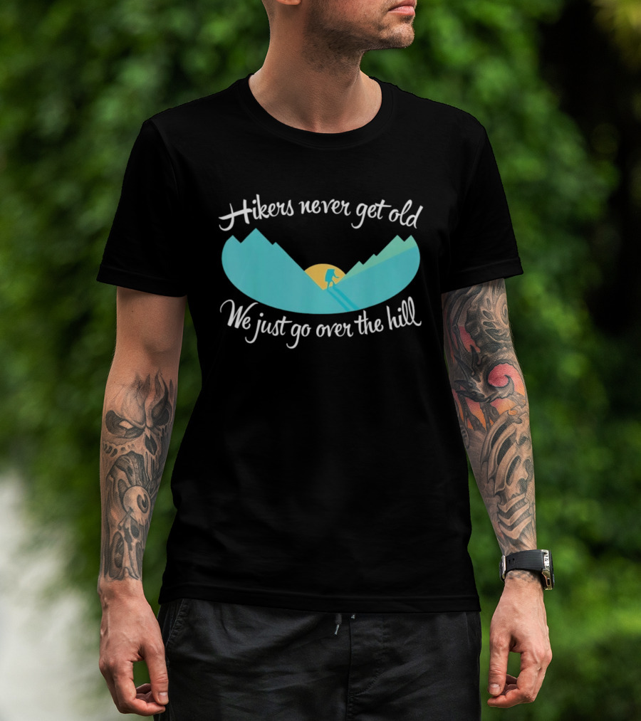Hikers Never Get Old We Just Go Over The Hill Mountain Adventure T-Shirt