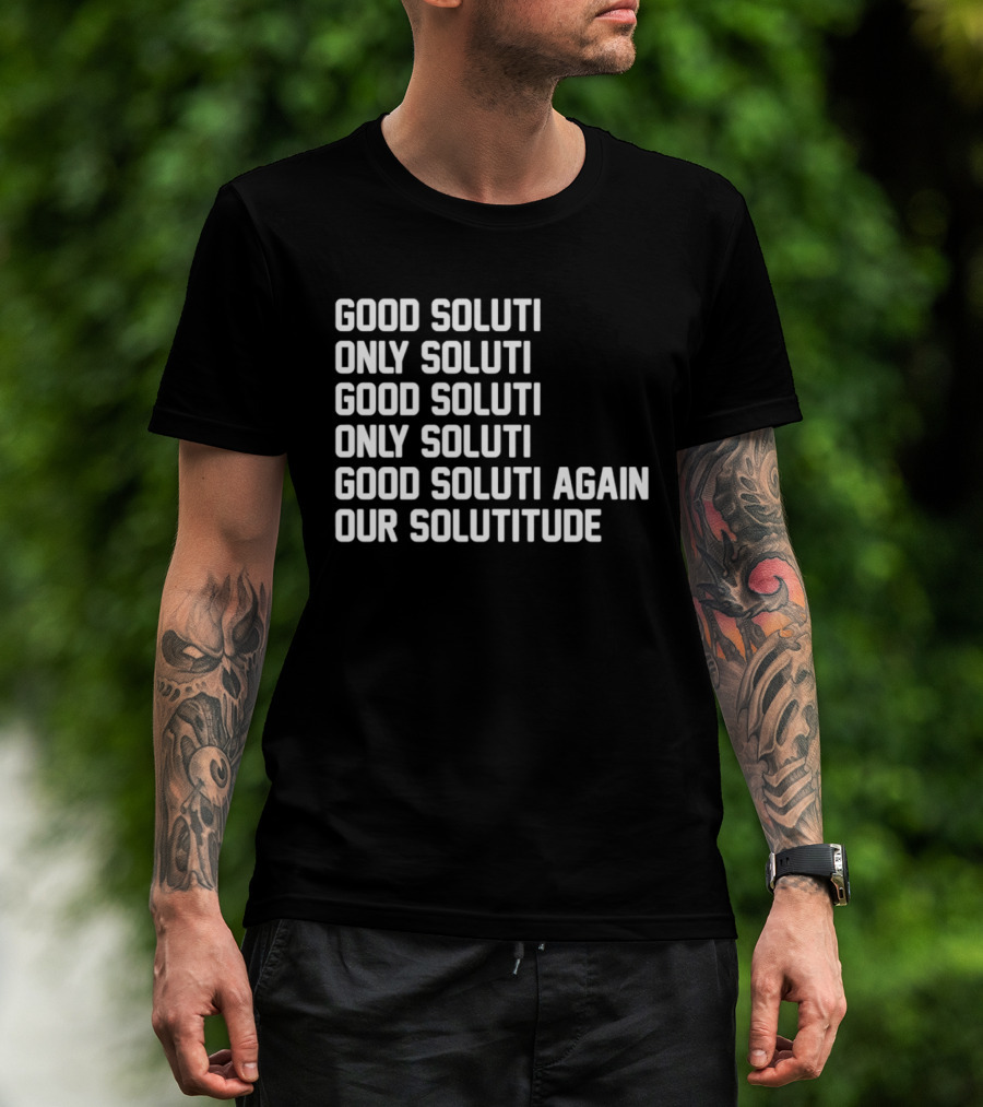 Good Soluti Only Soluti Good Soluti Again Our Solutitude T-Shirt