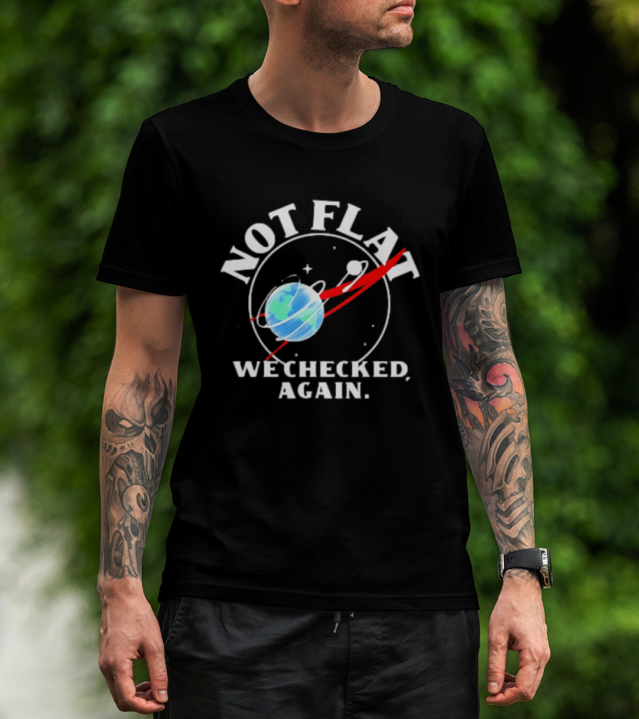 Not Flat Earth We Checked Again Science T-Shirt