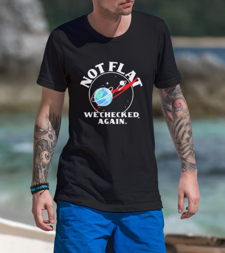 Not Flat Earth We Checked Again Science T-Shirt
