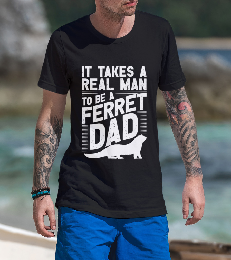 It Takes A Real Man To Be A Ferret Dad T-Shirt