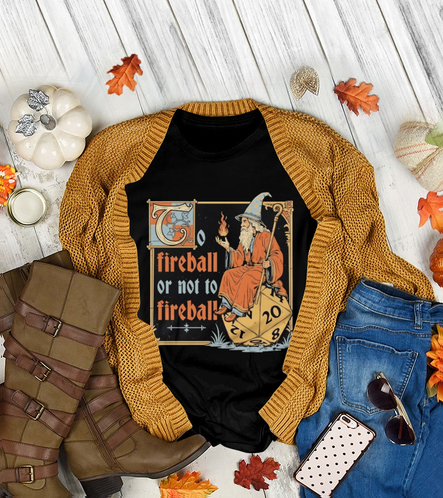 To Fireball Or Not To Fireball Wizard D20 Dice RPG Fantasy Mage T-Shirt