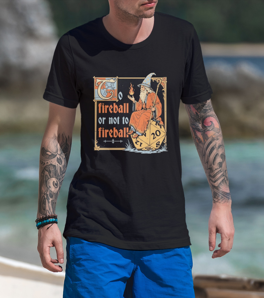 To Fireball Or Not To Fireball Wizard D20 Dice RPG Fantasy Mage T-Shirt
