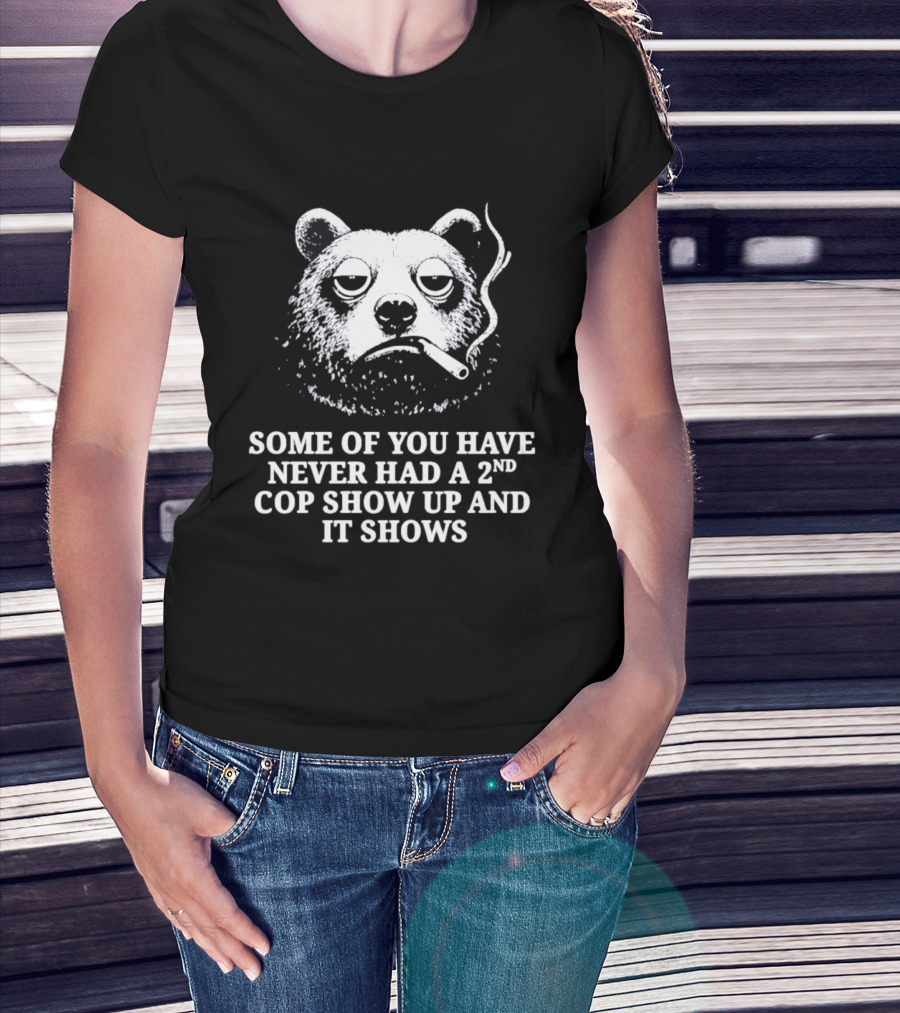 Some Of You Have Never Had A 2nd Cop Show Up Smoking Bear T-Shirt