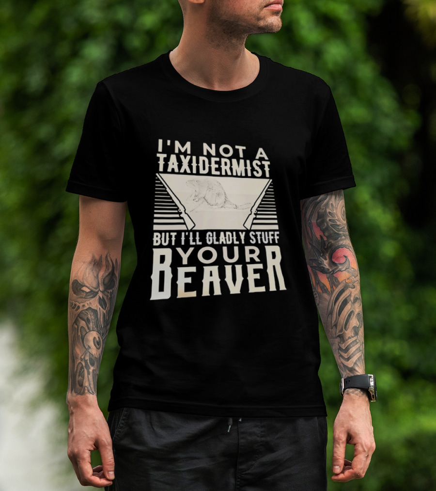 I'm Not A Taxidermist But I'll Gladly Stuff Your T-Shirt