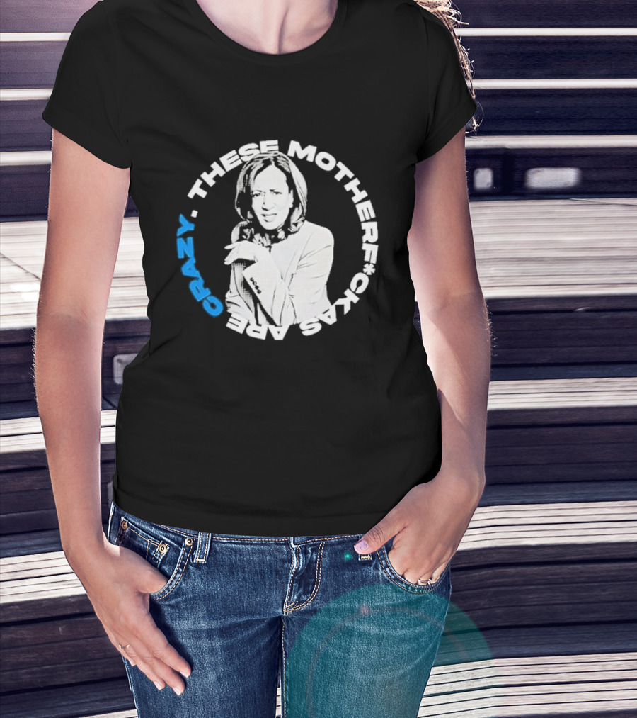 Kamala Harris These Motherf Ckas Are Crazy T-Shirt