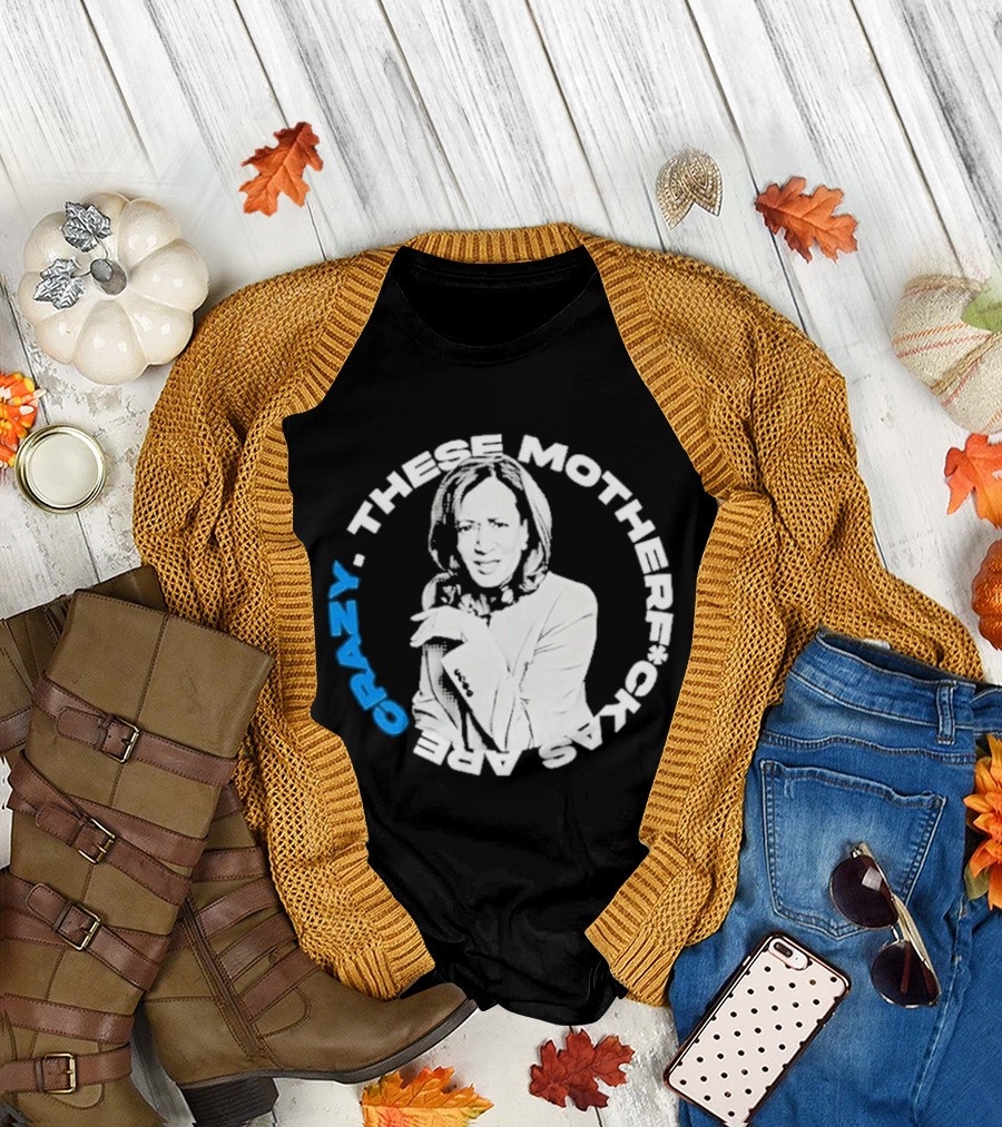 Kamala Harris These Motherf Ckas Are Crazy T-Shirt