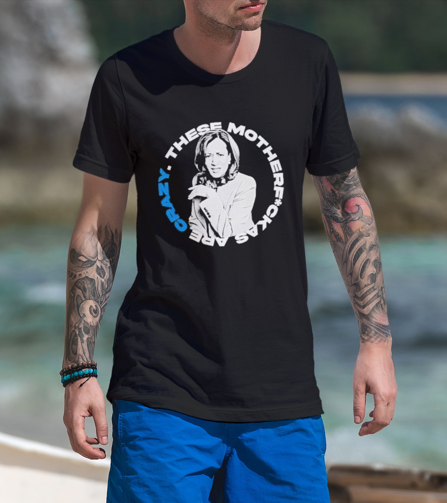 Kamala Harris These Motherf Ckas Are Crazy T-Shirt