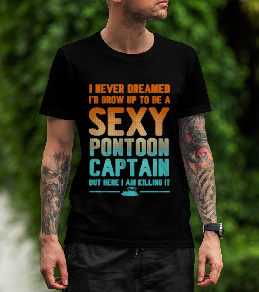 I Never Dreamed I'd Grow Up To Be A Sexy Pontoon Captain But Here I Am Killing It T-Shirt