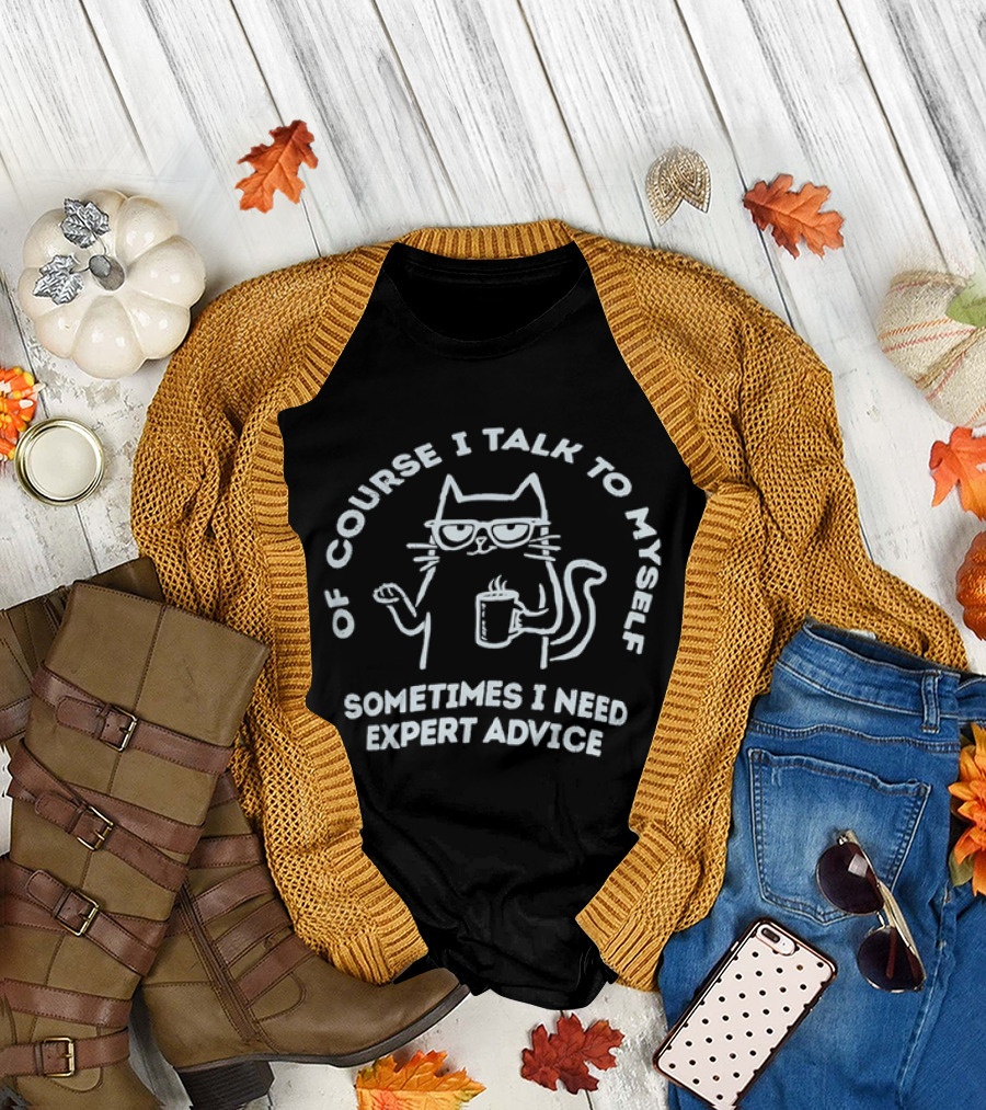 Of Course I Talk To Myself Cat Sometimes I Need Expert Advice T-Shirt