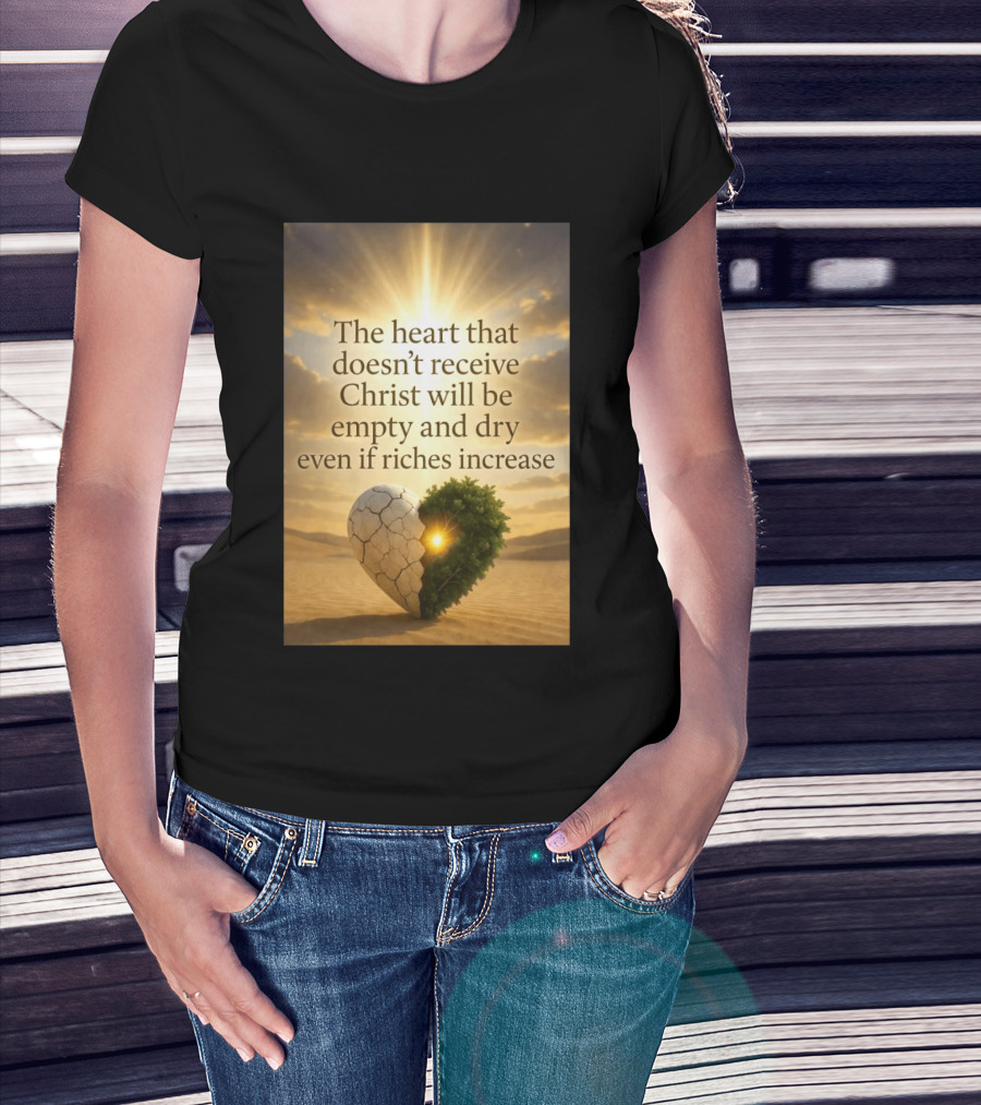 The Heart Doesn't Receive Christ Will Be Empty And Dry Even If Riches Increase Perfect Christian Spiritual Wisdom T-Shirt
