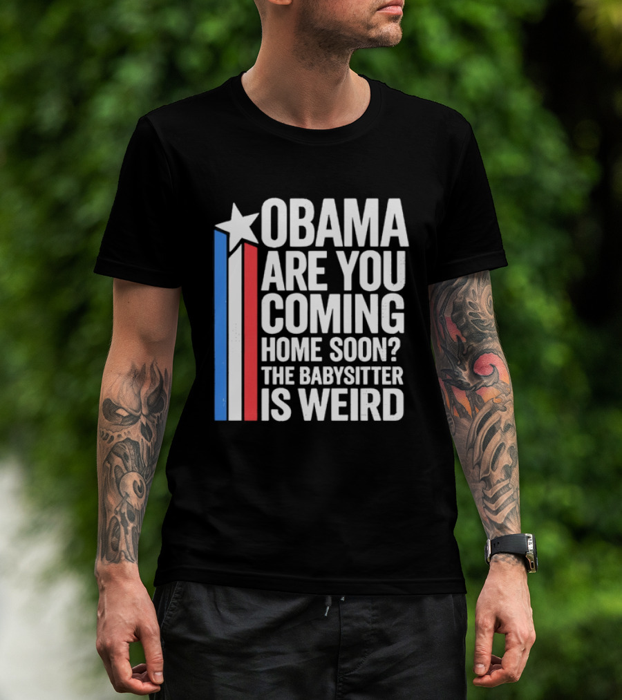 Obama Are You Coming Home Soon Star Stripes Babysitter Is Weird T-Shirt
