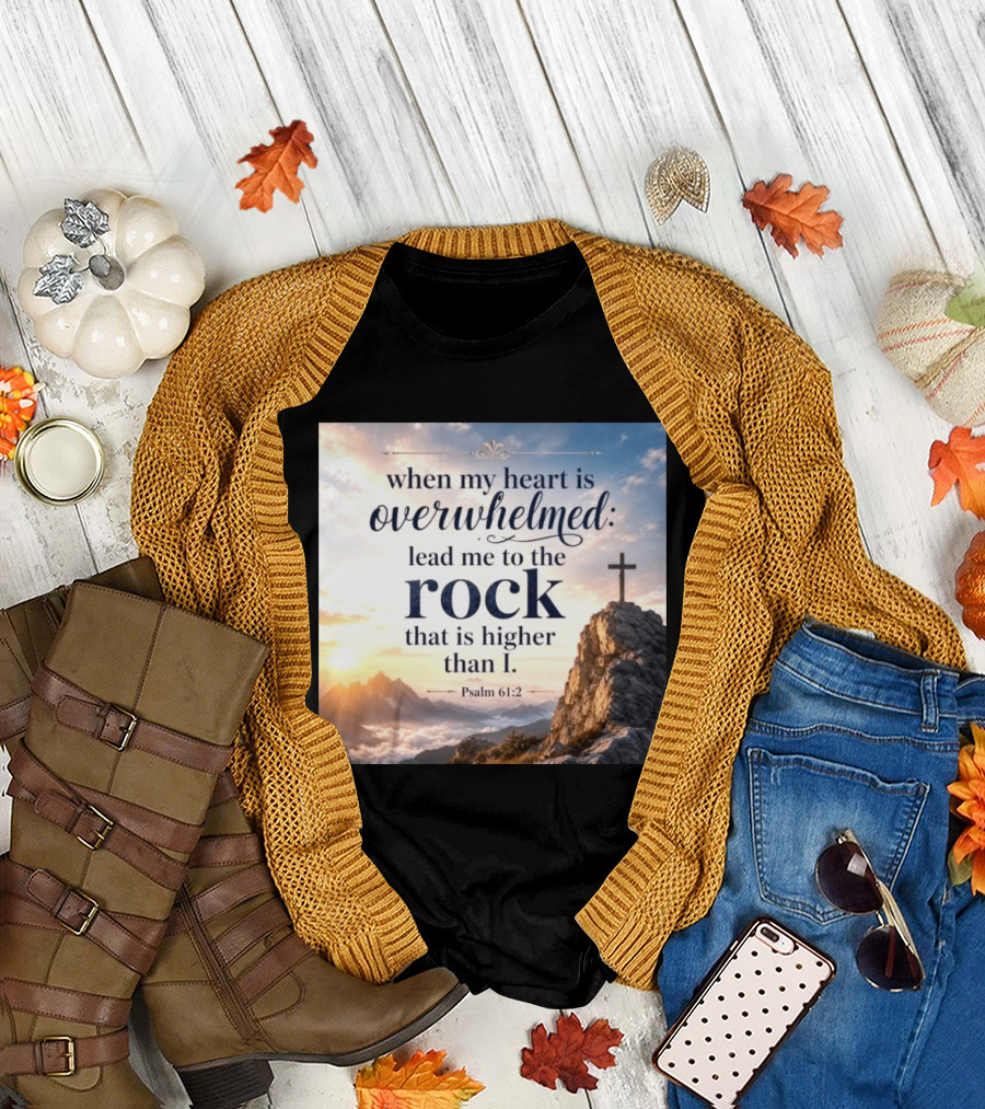 When My Heart Is Overwhelmed Lead Me To The Rock That Is Higher Than I Psalm 61:2 T-Shirt