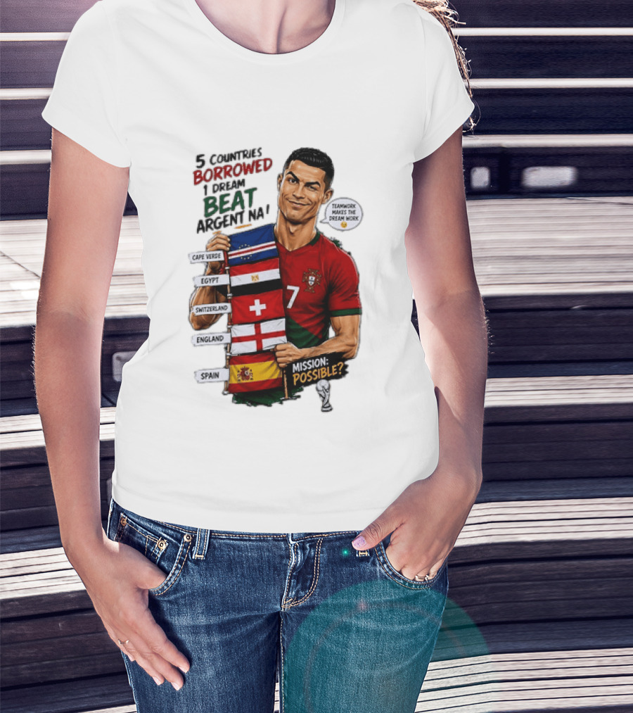 Cristiano Ronaldo 5 Countries Borrowed Beat Argentina Mission Possible Teamwork Makes The Dream Work T-Shirt