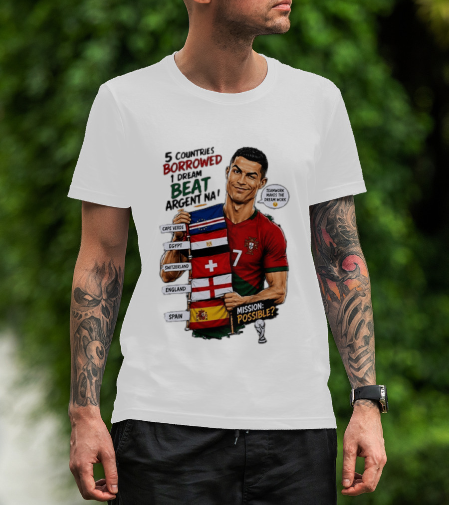 Cristiano Ronaldo 5 Countries Borrowed Beat Argentina Mission Possible Teamwork Makes The Dream Work T-Shirt
