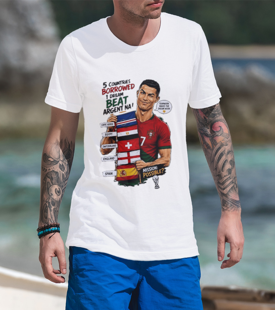 Cristiano Ronaldo 5 Countries Borrowed Beat Argentina Mission Possible Teamwork Makes The Dream Work T-Shirt