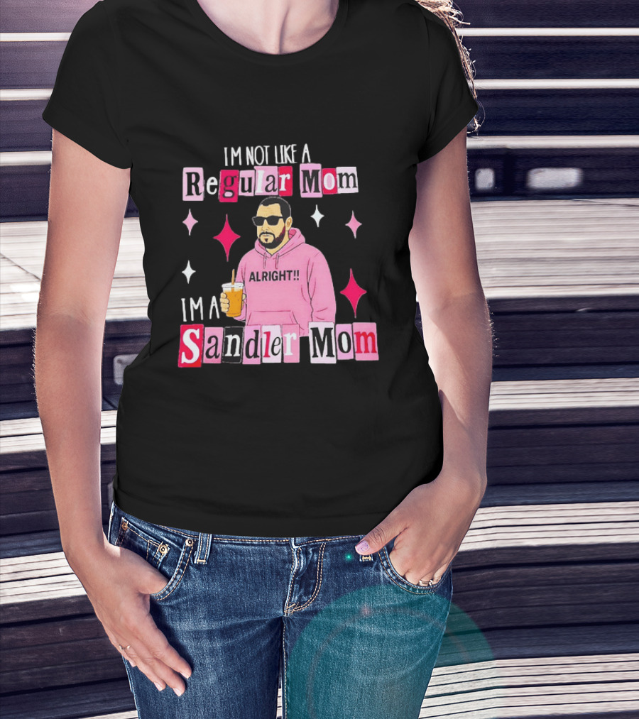 I'm Not Like A Regular Mom I'm A Sandler Mom Alright Fun T-Shirt