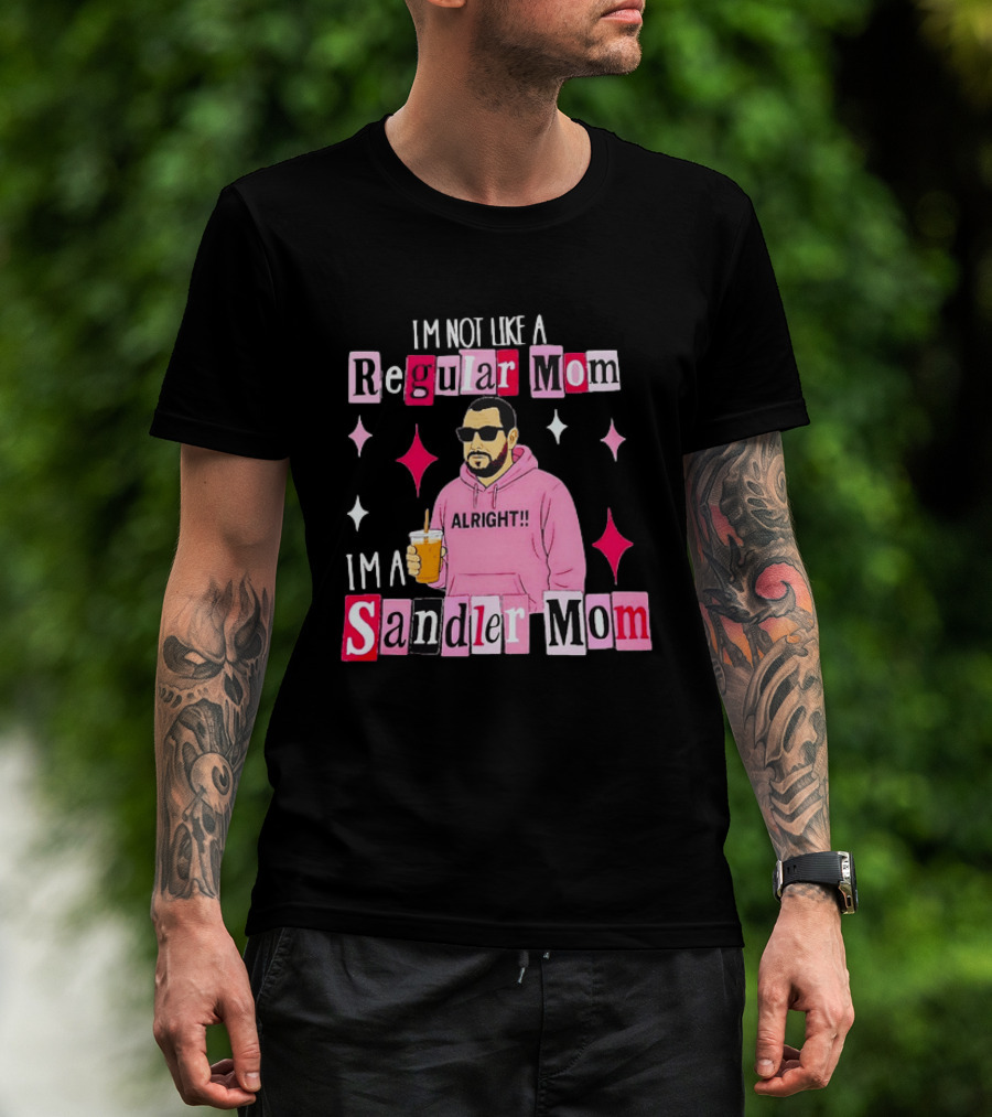 I'm Not Like A Regular Mom I'm A Sandler Mom Alright Fun T-Shirt