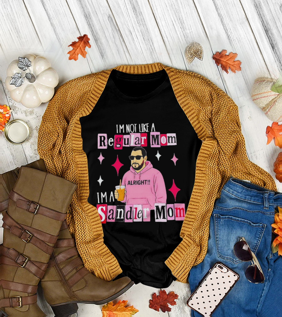 I'm Not Like A Regular Mom I'm A Sandler Mom Alright Fun T-Shirt