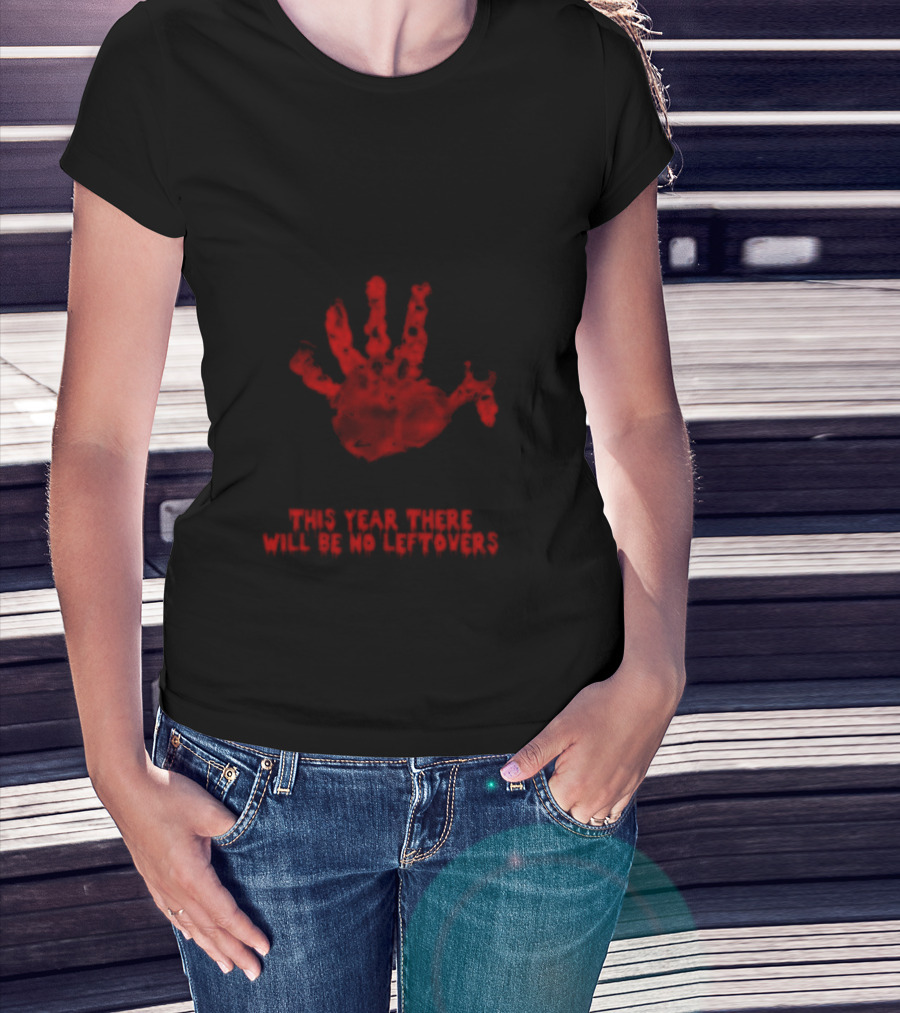 Thanksgiving This Year There Will Be No Leftovers Creepy Turkey Handprint T-Shirt