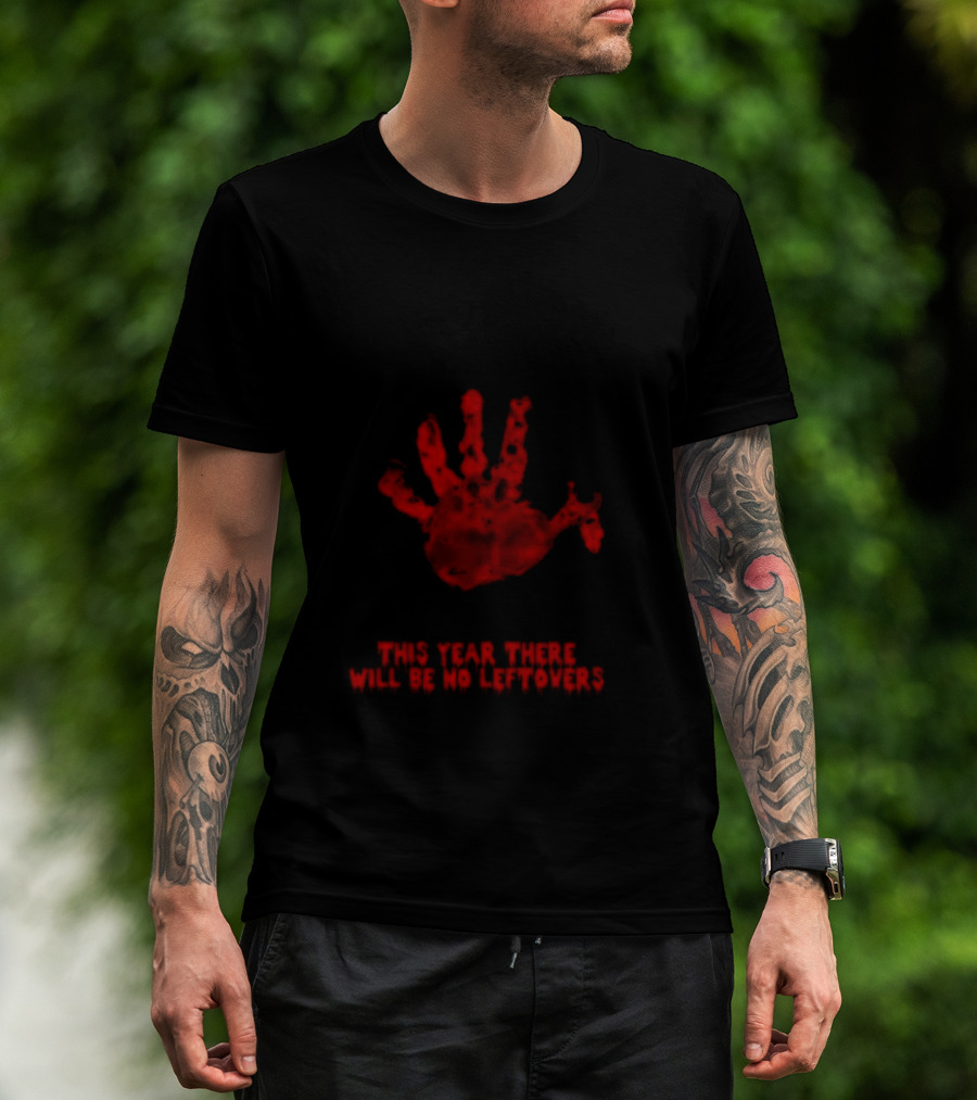 Thanksgiving This Year There Will Be No Leftovers Creepy Turkey Handprint T-Shirt