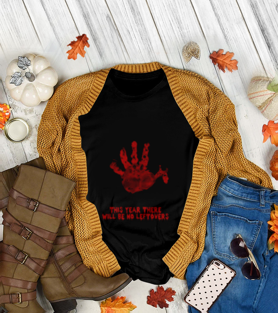 Thanksgiving This Year There Will Be No Leftovers Creepy Turkey Handprint T-Shirt