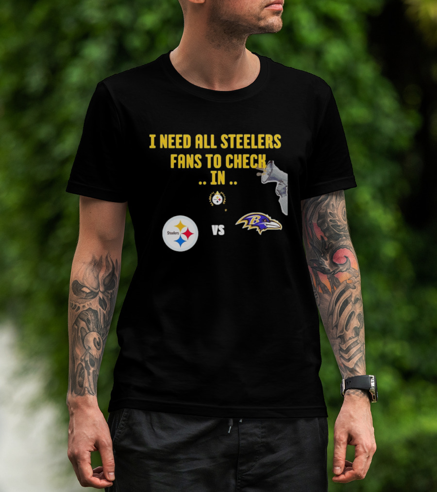 I Need All Steelers Fans To Check In Pittsburgh Steelers Vs Baltimore Ravens T-Shirt