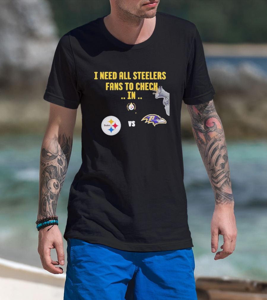 I Need All Steelers Fans To Check In Pittsburgh Steelers Vs Baltimore Ravens T-Shirt