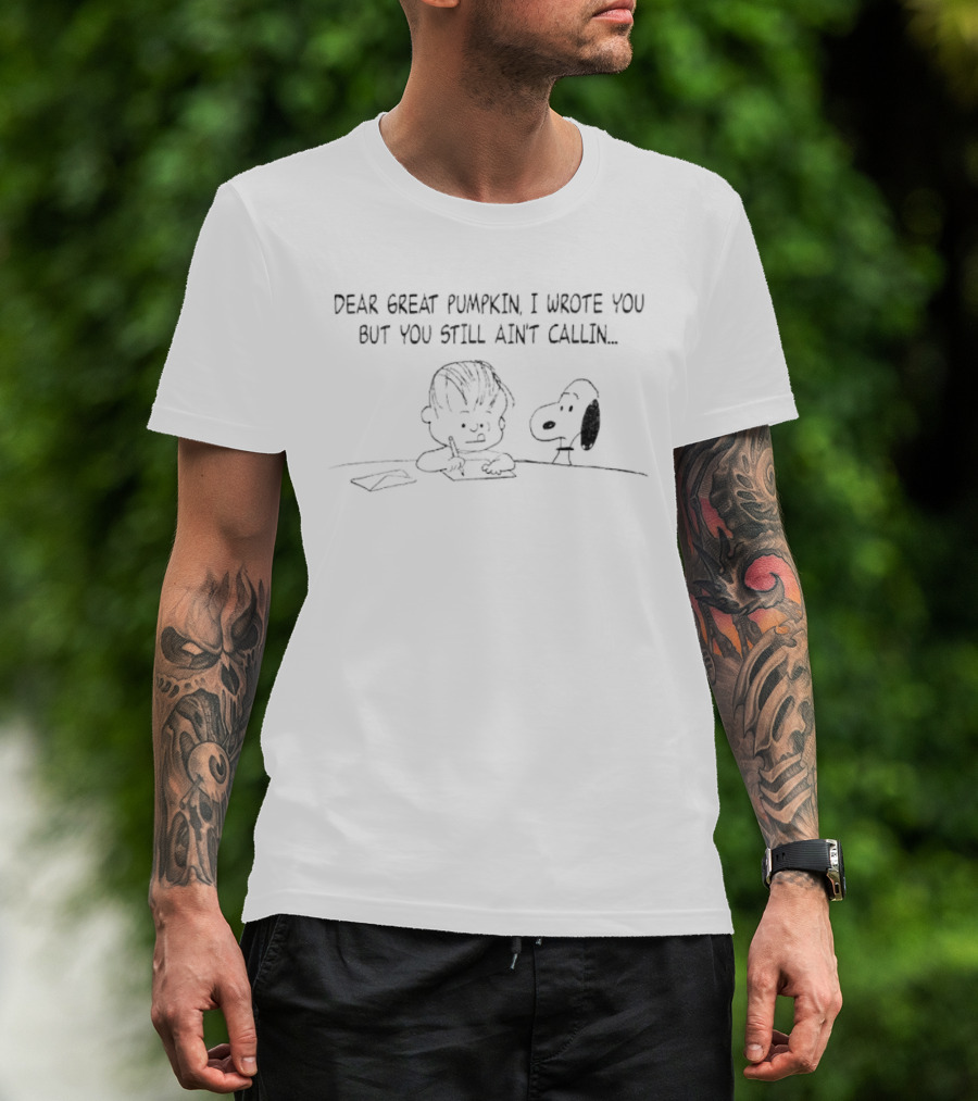Charlie Brown Snoopy Dear Great Pumpkin I Wrote You But You Still Ain't Callin T-Shirt