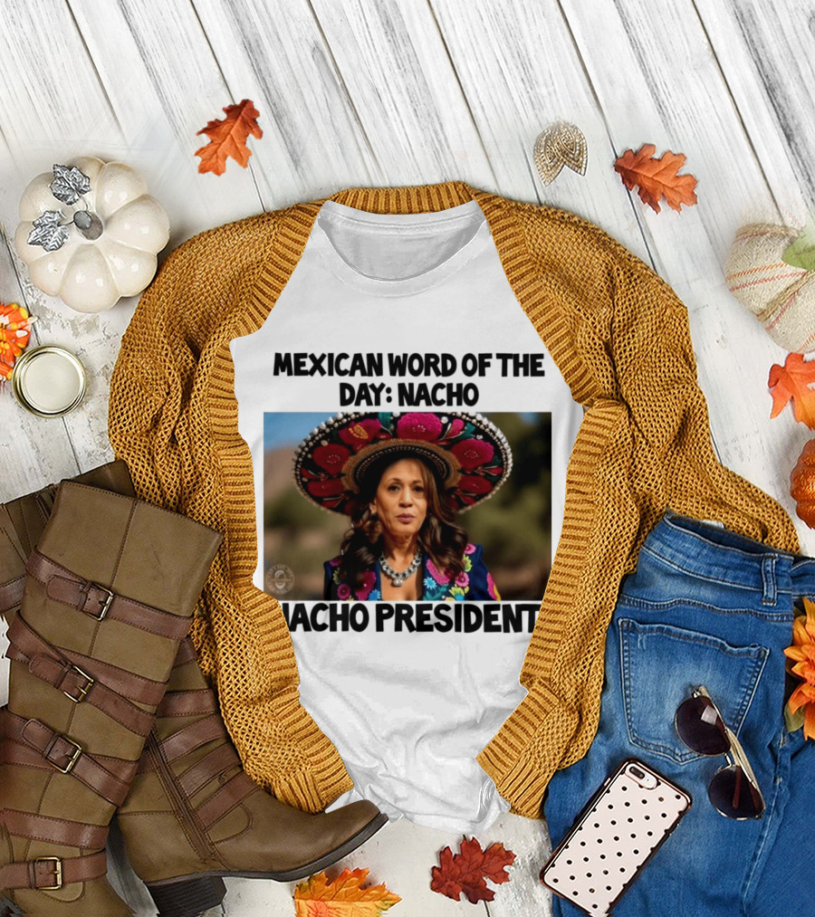 Mexican Word Of The Day Nacho Nacho President T-Shirt
