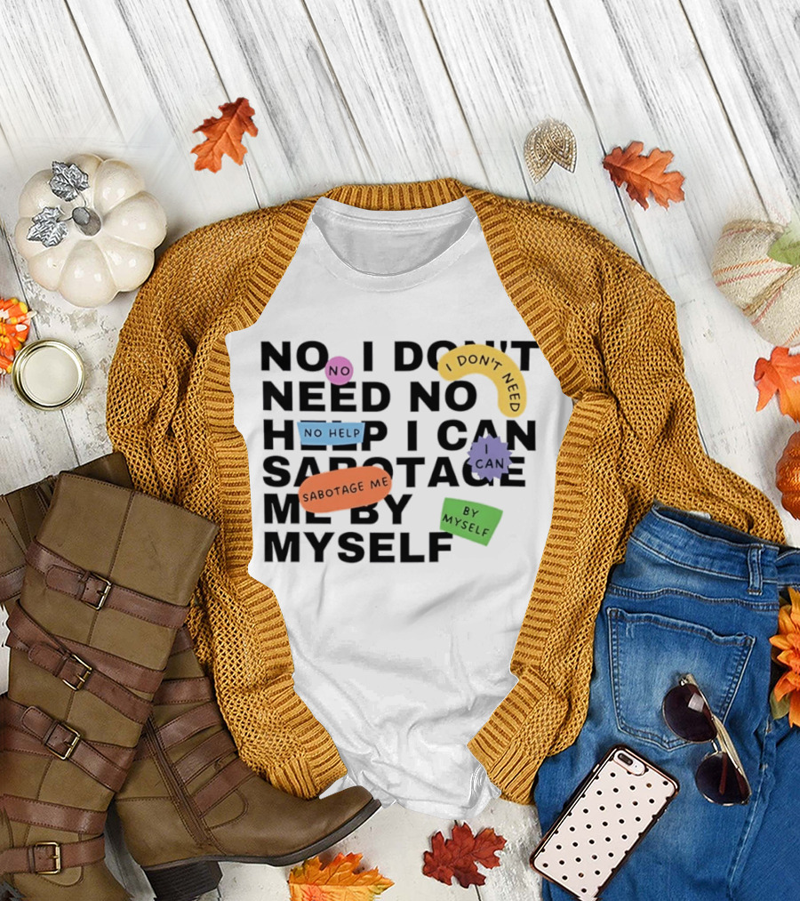 No I Don't Need No Help I Can Sabotage Me By Myself Humor T-Shirt