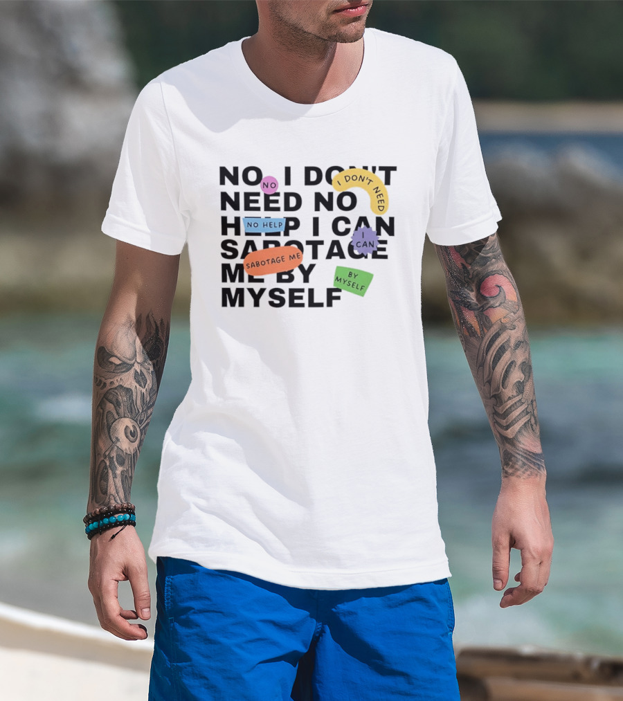 No I Don't Need No Help I Can Sabotage Me By Myself Humor T-Shirt