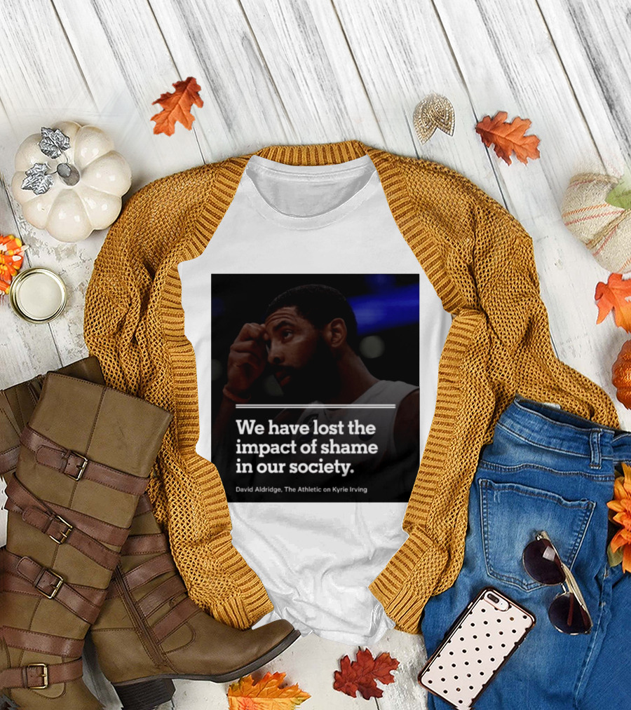 David Aldridge The Athletic On Kyrie Irving We Have Lost The Impact Of Shame In Our Society T-Shirt