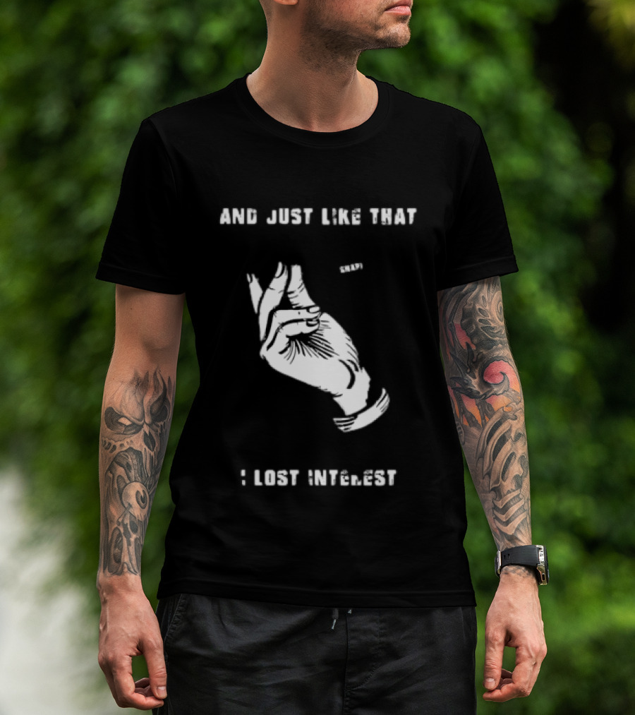 And Just Like That Snap I Lost Interest Hand Gesture T-Shirt