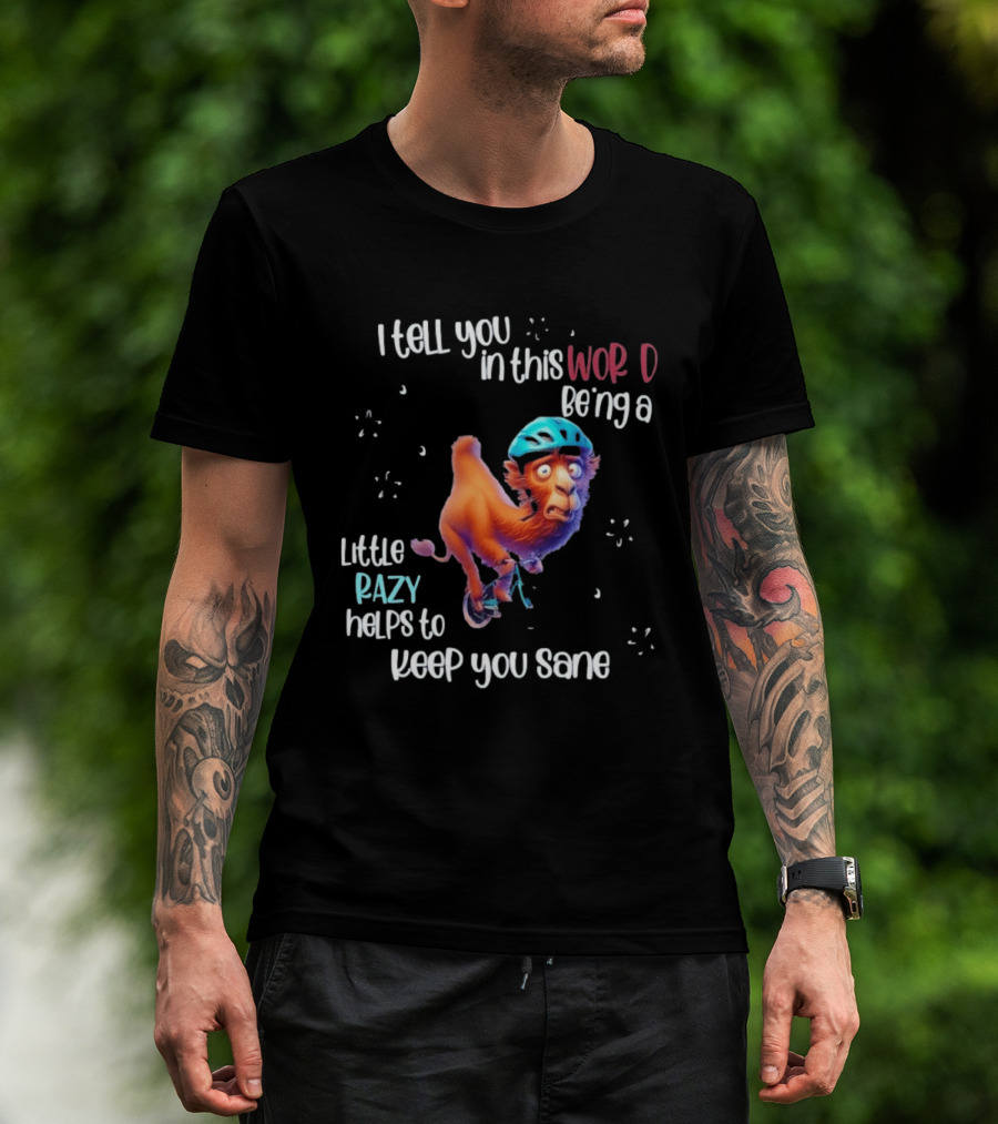 I Tell You In This World Being A Little Crazy Helps To Keep You Sane Funny Camel On Wheels T-Shirt