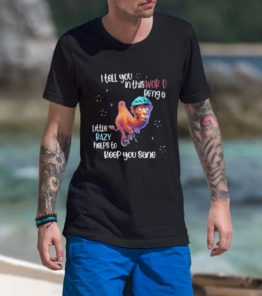 I Tell You In This World Being A Little Crazy Helps To Keep You Sane Funny Camel On Wheels T-Shirt
