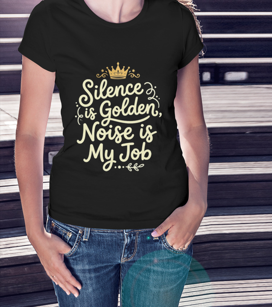 Silence Is Golden Noise Is My Job Sarcastic Saying With Crown T-Shirt