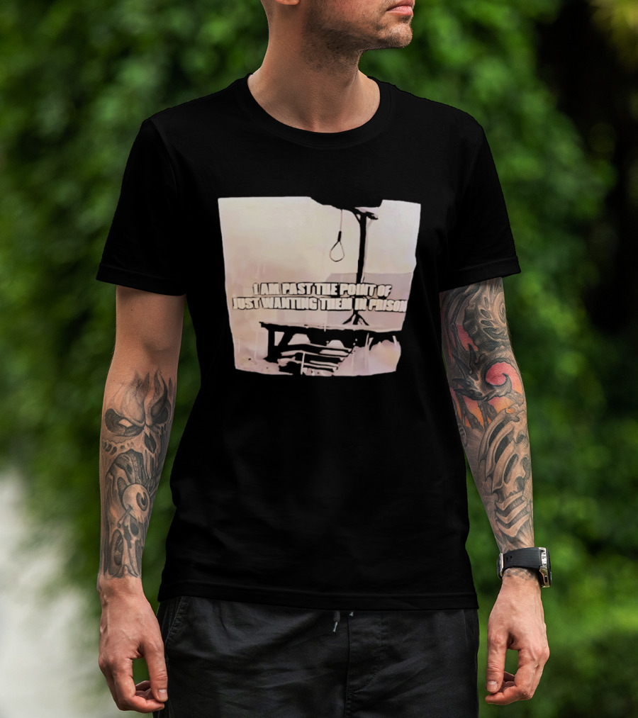 I Am Past The Point Of Just Wanting Them In Prison Gallows T-Shirt