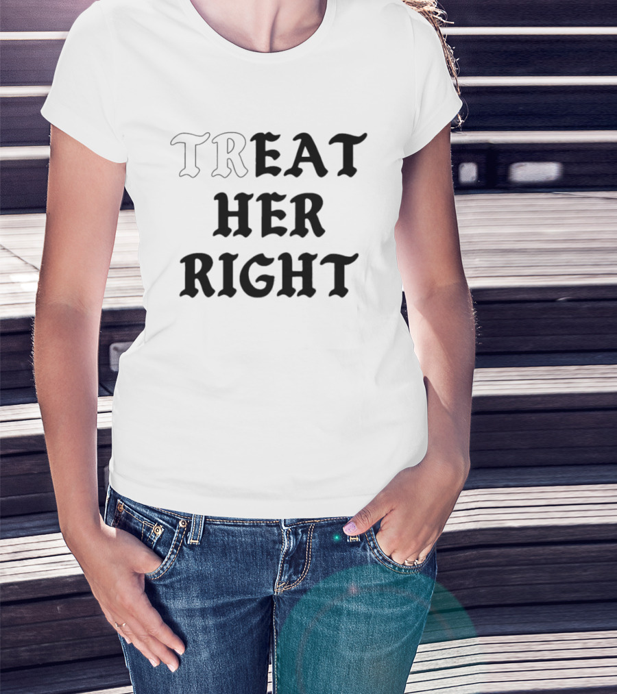 Treat Her Right Relationship Advice T-Shirt