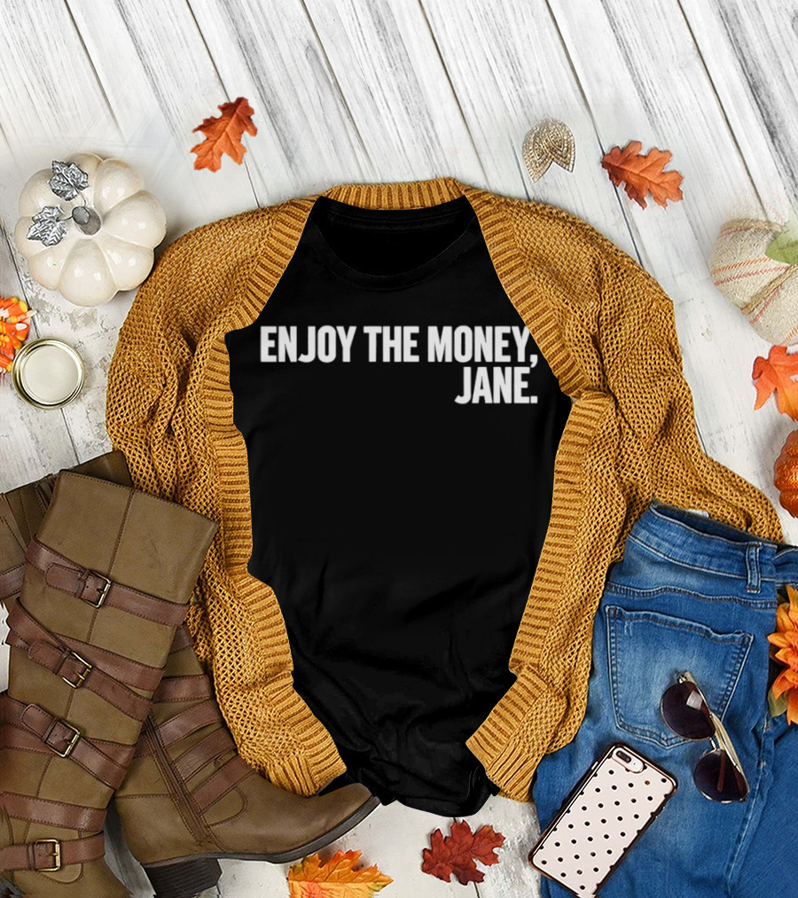 Enjoy The Money Jane Sarcastic Saying T-Shirt