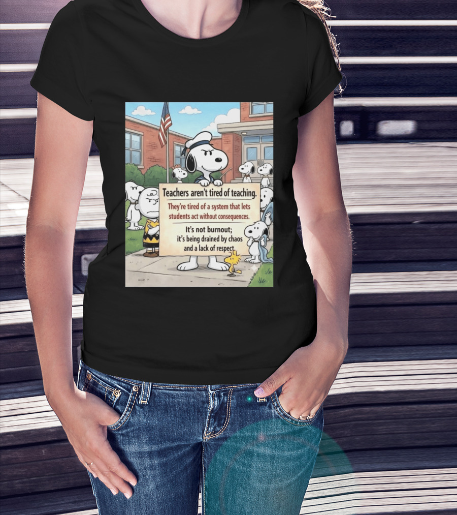 Snoopy Teachers Aren't Tired Of Teaching They're Tired Of A System That Lets Students Act Without Consequences Woodstock Chaos Lack Of Respect T-Shirt