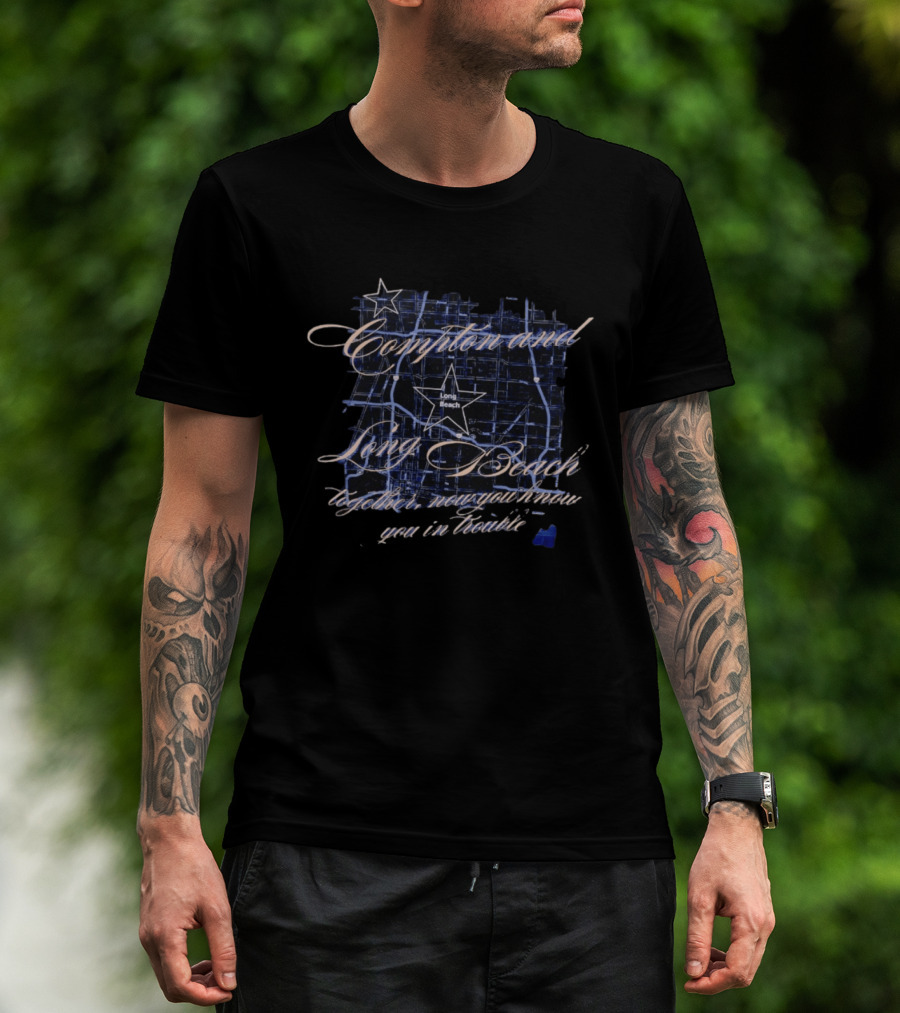 Compton And Long Beach Together Now You Know You In Trouble Map T-Shirt