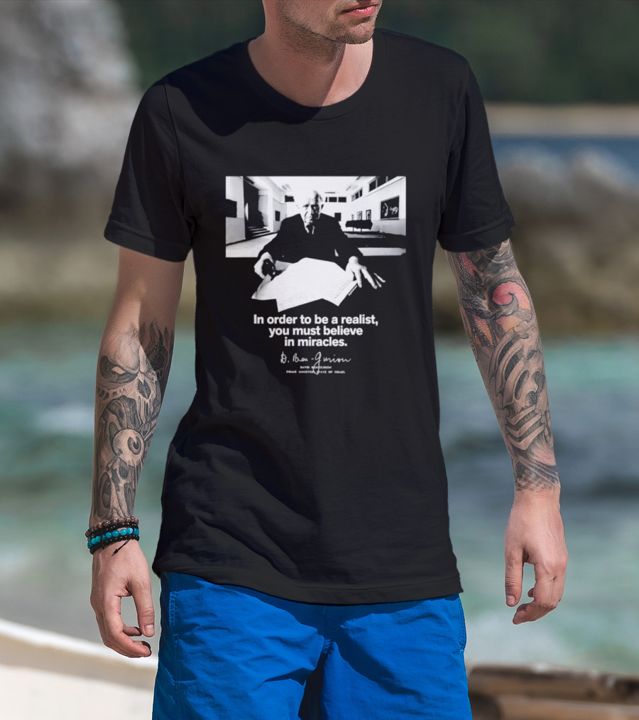 David Ben Gurion Quote In Order To Be A Realist You Must Believe In Miracles T-Shirt
