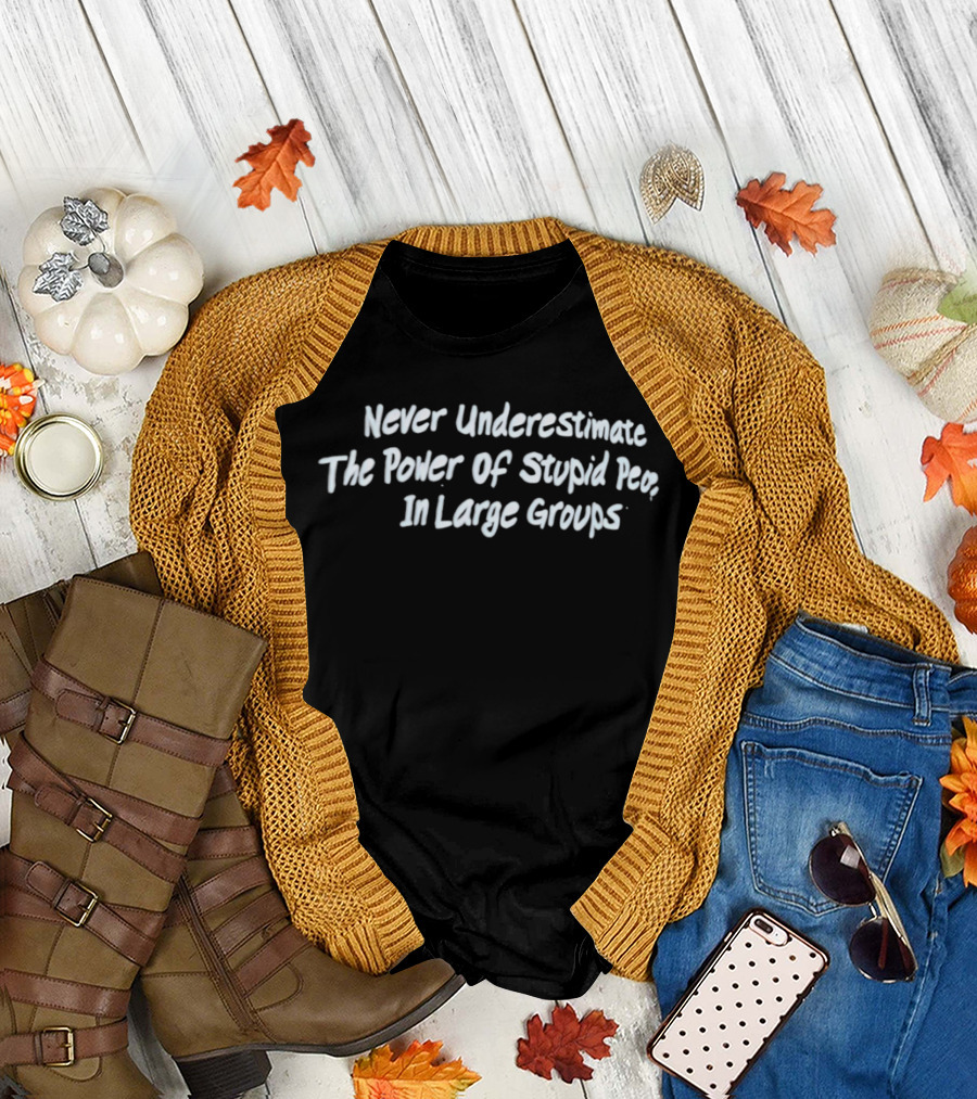 Never Underestimate The Power Of Stupid People In Large Groups T-Shirt