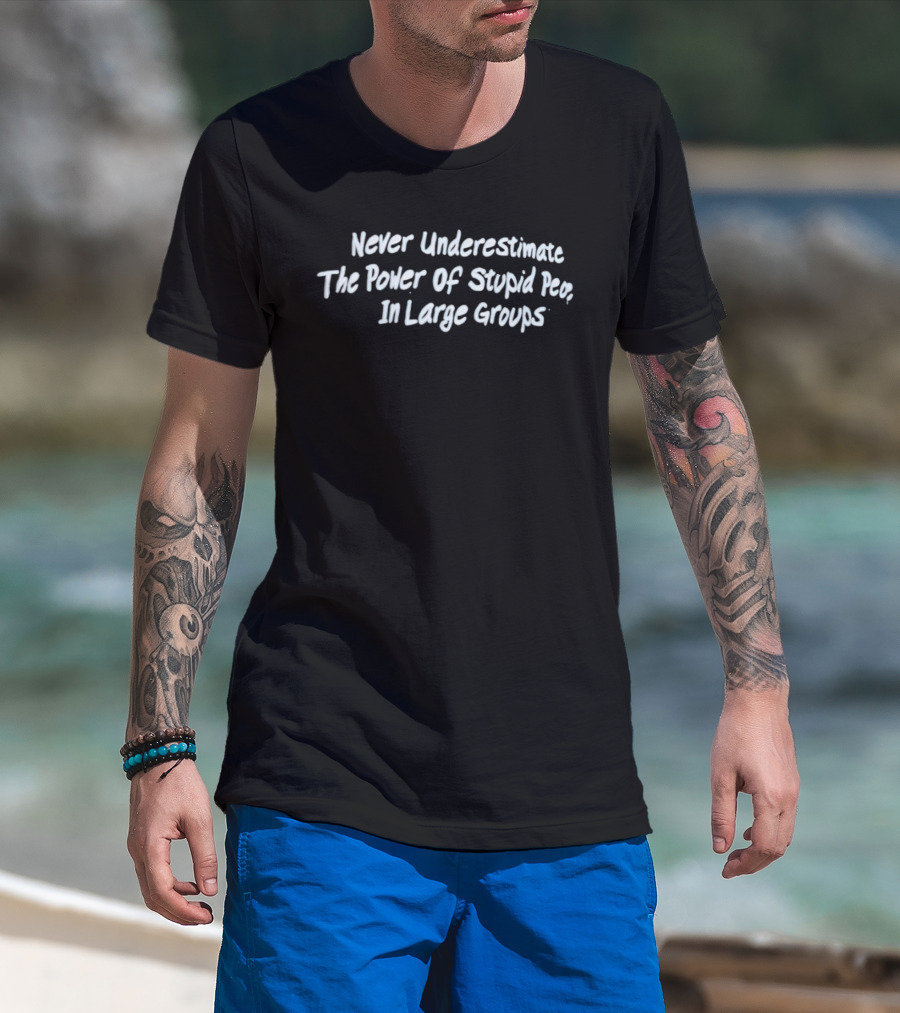 Never Underestimate The Power Of Stupid People In Large Groups T-Shirt