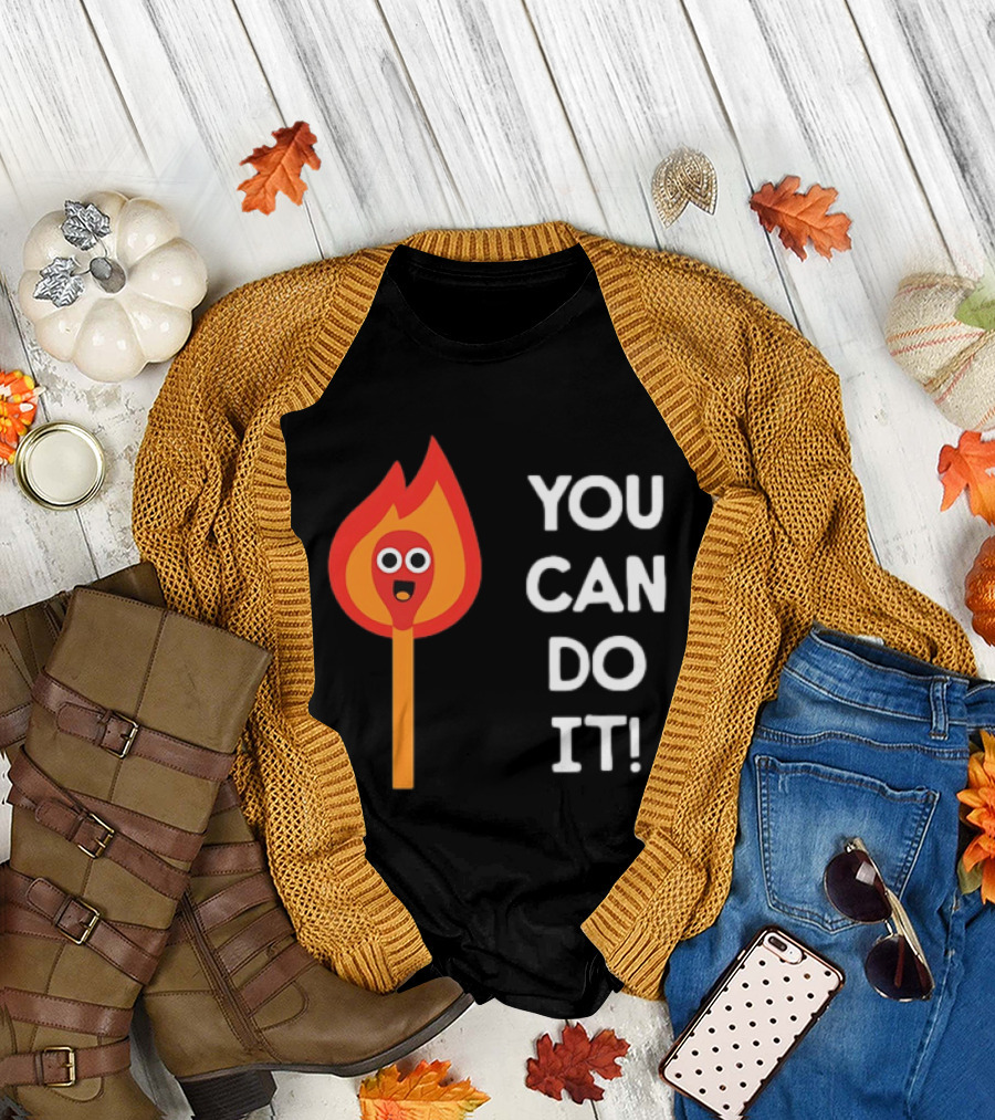 You Can Do It Matchstick Motivation Encouragement Burn Bright T-Shirt