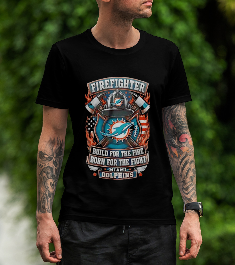 Firefighter Miami Dolphins Build For The Fire Born For The Fight T-Shirt