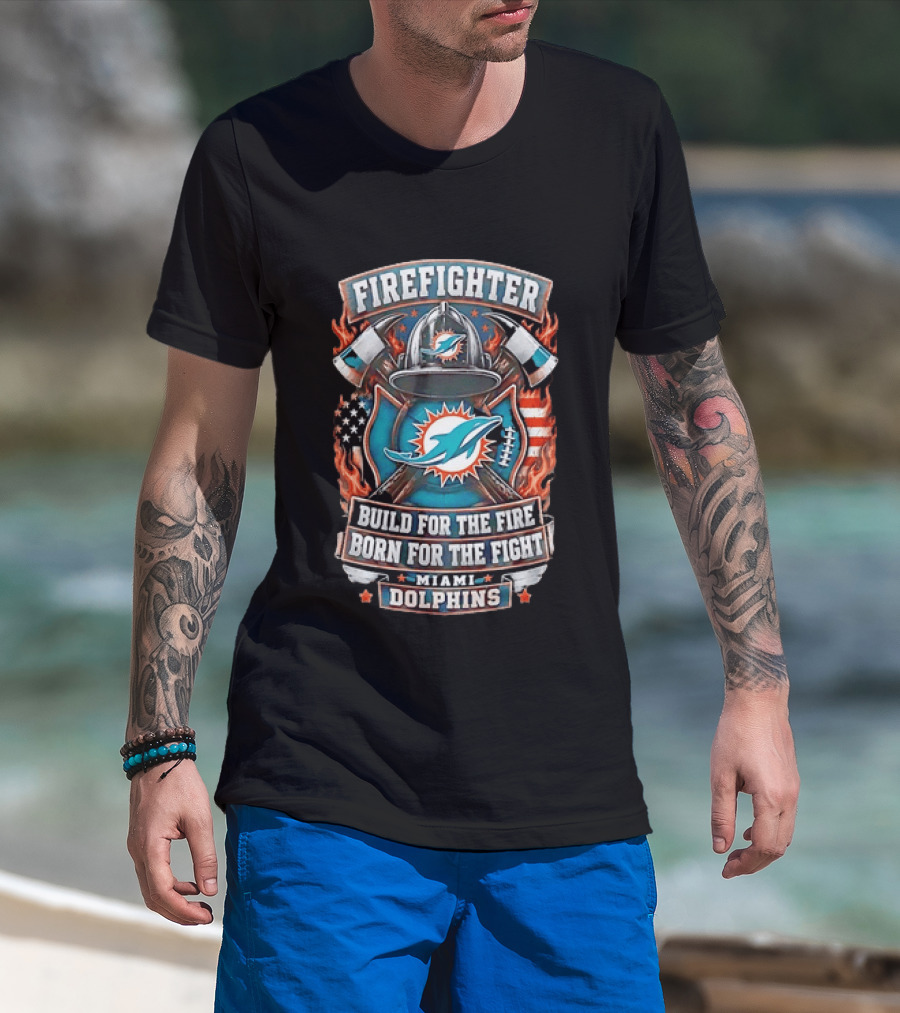 Firefighter Miami Dolphins Build For The Fire Born For The Fight T-Shirt